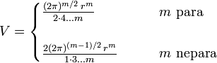 
  V =
  \begin{cases}
    \frac{(2\pi)^{m/2}\,r^m}{2 \cdot 4 \dots m}      & \qquad m \text{ para} \\ \\
    \frac{2(2\pi)^{(m-1)/2}\,r^m}{1 \cdot 3 \dots m} & \qquad m \text{ nepara}
  \end{cases}
