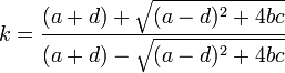 k = \frac{(a + d) + \sqrt {(a - d)^2 + 4 b c}}{(a + d) - \sqrt {(a - d)^2 + 4 b c}}