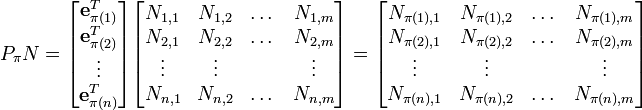 P_\pi N
=
\begin{bmatrix}
\mathbf{e}_{\pi(1)}^T \\
\mathbf{e}_{\pi(2)}^T \\
\vdots \\
\mathbf{e}_{\pi(n)}^T
\end{bmatrix}
\begin{bmatrix}
N_{1, 1} & N_{1, 2} & \dots & N_{1, m} \\
N_{2, 1} & N_{2, 2} & \dots & N_{2, m} \\
\vdots & \vdots & & \vdots \\
N_{n, 1} & N_{n, 2} & \dots & N_{n, m} \\
\end{bmatrix}
=
\begin{bmatrix}
N_{\pi(1), 1} & N_{\pi(1), 2} & \dots & N_{\pi(1), m} \\
N_{\pi(2), 1} & N_{\pi(2), 2} & \dots & N_{\pi(2), m} \\
\vdots & \vdots & & \vdots \\
N_{\pi(n), 1} & N_{\pi(n), 2} & \dots & N_{\pi(n), m} \\
\end{bmatrix} 