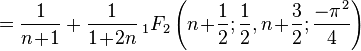  = \frac {<br/>  1} <br/>  {<br/> n\ ! <br/> +\ ! <br/>  1} <br/>  +\frac {<br/>  1} <br/>  {<br/>  1\! <br/> +\ ! <br/>  2n} <br/> \ , _1F_2 \left (<br/>n\ ! <br/> +\ ! <br/>  \frac {<br/>  1} <br/>  {<br/>  2} <br/> ; <br/>  \frac {<br/>  1} <br/>  {<br/>  2} <br/> , <br/> n\ ! <br/> +\ ! <br/>  \frac {<br/>  3} <br/>  {<br/>  2} <br/> ; <br/>  \frac {<br/>  \pi^2} <br/>  {<br/>  4} <br/>  \right) <br/>