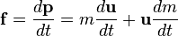 {\mathbf  {f}}={\frac  {d{\mathbf  {p}}}{dt}}=m{\frac  {d{\mathbf  {u}}}{dt}}+{\mathbf  {u}}{\frac  {dm}{dt}}
