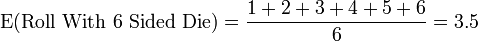 
\operatorname{E}({\rm Roll\ With\ 6\ Sided\ Die}) = \frac{1 + 2 + 3 + 4 + 5 + 6}{6} = 3.5
