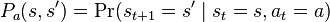 P_a(s,s') = Pr(s_{t+1}=s' mid s_t = s, a_t=a)