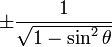 \pm\frac{1}{\sqrt{1 - \sin^2 \theta}}\ 