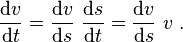 \frac{\mathrm{\mathrm{d}}v}{\mathrm{\mathrm{d}}t} = \frac{\mathrm{d}v}{\mathrm{d}s}\ \frac{\mathrm{d}s}{\mathrm{d}t} = \frac{\mathrm{d}v}{\mathrm{d}s}\ v \ . 