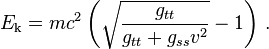 E_\text{k} = m c^2 \left( \sqrt{\frac{g_{tt}}{g_{tt} + g_{ss} v^2}} - 1 \right) \,.