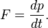 F = \frac{dp }{d t}. 