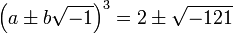  \left(a \pm b \sqrt{-1}\right)^3 = 2 \pm \sqrt{-121} 