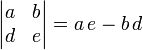 
   \begin{vmatrix}
      a & b \\
      d & e
   \end{vmatrix}
   = {a \, e} - {b \, d}
