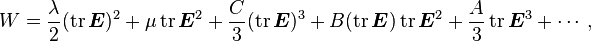 W {
\frac {
\lambda}
{
2}
}
(\operatorname {
tr}
{
\boldsimbol {
E}
}
)
^ {
2}
+\mu \operatorname {
tr}
{
\boldsimbol {
E}
}
^ {
2}
+ {
\frac {
C}
{
3}
}
(\operatorname {
tr}
{
\boldsimbol {
E}
}
)
^ {
3}
+B (\operatorname {
tr}
{
\boldsimbol {
E}
}
)
\operatorname {
tr}
{
\boldsimbol {
E}
}
^ {
2}
+ {
\frac {
A}
{
3}
}
\operatorname {
tr}
{
\boldsimbol {
E}
}
^ {
3}
+\cdot,