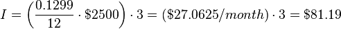 I = \bigg(\frac{0.1299}{12}\cdot $2500\bigg) \cdot 3= ($27.0625/month) \cdot 3=$81.19