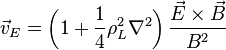 \vec {
v}
_E = \left (1 + \frac {
1}
{
4}
\rho_L^2\nabla^2 \right) \frac {
\vec {
E}
\times\vec {
B}
}
{
B^2}