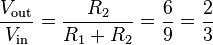 
\frac{V_\mathrm{out}}{V_\mathrm{in}} = \frac{R_2}{R_1+R_2} = \frac{6}{9} = \frac{2}{3}
