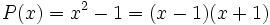 P(x)= x^2 - 1 = (x-1)(x+1) 