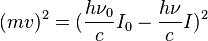 (mv)^2 = (frac{h
u_0}{c}I_0 - frac{h
u}{c}I)^2 