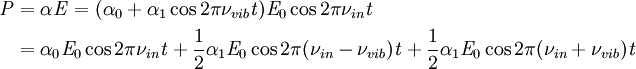 \begin{align}
\mathit{P} & = \alpha \mathit{E} = ( \alpha_0 + \alpha_1 \cos 2 \pi \nu_{vib} \mathit{t} ) \mathit{E}_0 \cos 2 \pi \nu_{in} \mathit{t} \\
           & = \alpha_0 \mathit{E}_0 \cos 2 \pi \nu_{in} \mathit{t} + \frac{1}{2} \alpha_1 \mathit{E}_0 \cos 2 \pi ( \nu_{in} - \nu_{vib} ) \mathit{t} + \frac{1}{2} \alpha_1 \mathit{E}_0 \cos 2 \pi ( \nu_{in} + \nu_{vib} ) \mathit{t}
\end{align}