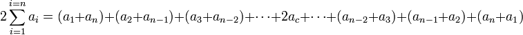 2\sum_{i=1}^{i=n} a_i = (a_1 + a_n) + (a_2 + a_{n-1}) + (a_3 + a_{n-2}) + \cdots + 2a_c + \cdots + (a_{n-2} + a_3) + (a_{n-1} + a_2) + (a_n + a_1) \,