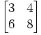 \begin{bmatrix}
3 & 4 \\
6 & 8 \\
\end{bmatrix}