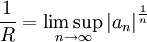 \frac{1}{R}=\limsup_{n\to\infty} \left|a_n\right|^{\frac{1}{n}}