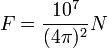 F = frac{10^7}{(4pi)^2} N