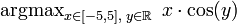 \operatorname{argmax}_{x\in[-5,5],\;y\in\mathbb R}\; x\cdot\cos(y)