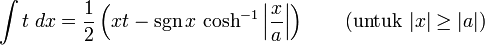 \int t\;dx = \frac{1}{2}\left(xt-\sgn x\,\cosh^{-1}\left|\frac{x}{a}\right|\right) \qquad\mbox{(untuk }|x|\ge|a|\mbox{)}
