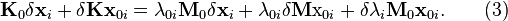 \matbf {
K}
_0 \delta\matbf {
x}
_i+ \delta \matbf {
K}
\matbf {
x}
_ {
0i}
= \lambda_ {
0i}
\matbf {
M}
_0 \delta \matbf {
x}
_i + \lambda_ {
0i}
\delta \matbf {
M}
\matrm {
x}
_ {
0i}
+ \delta \lambda_i \matbf {
M}
_0\matbf {
x}
_ {
0i}
.
\kvad (3)