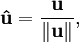 \mathbf{\hat{u}} = \frac{\mathbf{u}}{\|\mathbf{u}\|},