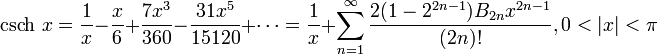 \operatorname {csch}\, x = \frac {1} {x} - \frac {x} {6} +\frac {7x^3} {360} -\frac {31x^5} {15120} + \cdots = \frac {1} {x} + \sum_{n=1}^\infty \frac{ 2 (1-2^{2n-1}) B_{2n} x^{2n-1}}{(2n)!} , 0 < \left |x \right | < \pi 