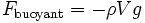  F_\mathrm{buoyant} = - \rho V g \, 