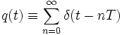  q(t) \equiv \sum_{n=0}^{\infty} \delta(t - n T) 