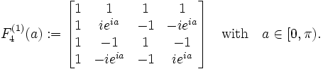  F_{4}^{(1)}(a):=
\begin{bmatrix} 1 & 1 & 1 & 1 \\ 1 & ie^{ia} & -1 & -ie^{ia} \\ 1 & -1 & 1 &-1 \\ 1 & -ie^{ia}& -1 & i e^{ia}
\end{bmatrix}
{\quad \rm with \quad } a\in [0,\pi) . 