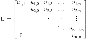  \mathbf{U} =
\begin{bmatrix}
u_{1,1} & u_{1,2} & u_{1,3} & \ldots & u_{1,n}  \\
        & u_{2,2} & u_{2,3} & \ldots & u_{2,n}  \\
        &         & \ddots  & \ddots & \vdots   \\
        &         &         & \ddots & u_{n-1,n}\\
  0     &         &         &        & u_{n,n}
\end{bmatrix}
