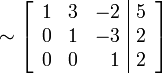 \sim
\left[\begin{array}{rrr|r}
1 & 3 & -2 & 5 \\
0 & 1 & -3 & 2 \\
0 & 0 & 1 & 2
\end{array}\right]