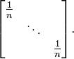 \begin{bmatrix} \frac{1}{n}& \; & \; \\ \; & \ddots & \; \\ \; & \; & \frac{1}{n}\end{bmatrix}.