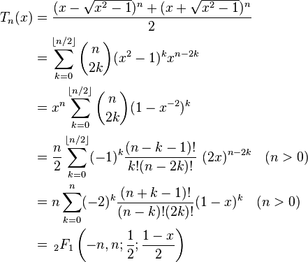 
\begin{align}
T_n(x) & = \frac{(x-\sqrt{x^2-1})^n+(x+\sqrt{x^2-1})^n}{2} \\
& = \sum_{k=0}^{\lfloor n/2\rfloor} \binom{n}{2k} (x^2-1)^k x^{n-2k} \\
& = x^n \sum_{k=0}^{\lfloor n/2\rfloor} \binom{n}{2k} (1 - x^{-2})^k \\
& = \frac{n}{2}\sum_{k=0}^{\lfloor n/2\rfloor}(-1)^k \frac{(n-k-1)!}{k!(n-2k)!}~(2x)^{n-2k} \quad (n>0) \\
& = n \sum_{k=0}^{n}(-2)^{k} \frac{(n+k-1)!} {(n-k)!(2k)!}(1 - x)^k \quad (n>0)\\
& = \, _2F_1\left(-n,n;\frac 1 2; \frac{1-x} 2 \right) \\
\end{align}
