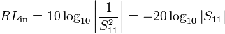 RL_\mathrm{in} = 10\log_{10}\left| \frac{1}{S_{11}^2} \right| = - 20\log_{10} \left| S_{11}\right|\,