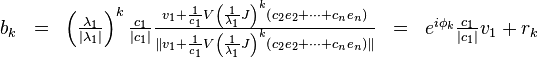 
\begin{matrix}
b_{k} &=& \left( \frac{\lambda_{1}}{|\lambda_{1}|} \right)^{k} \frac{c_{1}}{|c_{1}|} \frac{ v_{1} + \frac{1}{c_{1}} V \left( \frac{1}{\lambda_1} J \right)^{k} \left( c_{2}e_{2} + \cdots + c_{n}e_{n} \right)} {\| v_{1} + \frac{1}{c_{1}} V \left( \frac{1}{\lambda_1} J \right)^{k} \left( c_{2}e_{2} + \cdots + c_{n}e_{n} \right) \| } &=& e^{i \phi_{k}} \frac{c_{1}}{|c_{1}|} v_{1} + r_{k}
\end{matrix}
