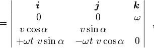 = \begin{vmatrix}\! \boldsymbol{i}& \! \boldsymbol{j}& \! \boldsymbol{k} \\ 0 & 0 & \omega  \\v \cos \alpha\quad  &v \sin \alpha\quad  &\quad  \\ \; + \omega t \  v \sin \alpha & \;  -\omega t \ v \cos \alpha &  0
\end{vmatrix}\ \ , 