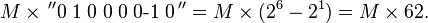 M\times \,^{{\prime \prime }}0\;1\;0\;0\;0\;0{\mbox{-1}}\;0\,^{{\prime \prime }}=M\times (2^{6}-2^{1})=M\times 62.