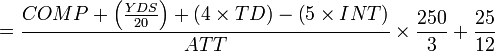 {= { {COMP + \left( {YDS \over 20} \right) + \left( 4 \times TD \right) - \left( 5 \times INT \right) } \over ATT} \times {250 \over 3} + {25 \over 12} }