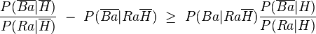 \frac{P(\overline{Ba}|\overline{H})}{P(Ra|\overline{H})} \ - \ P(\overline{Ba}|Ra\overline{H}) \  \geq \ P(Ba|Ra\overline{H}) \frac{P(\overline{Ba}|H)}{P(Ra|H)}