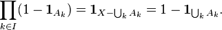 \prod _ {
{
k\in I}
}
(1 - {
\matbf {
1}
}
_ {
{
A_ {
k}
}
}
)
= {
\matbf {
1}
}
_ {
{
X-\bigcup-_ {
{
k}
}
A_ {
k}
}
}
= 1 - {
\matbf {
1}
}
_ {
{
\bigkup _ {
{
k}
}
A_ {
k}
}
}
.