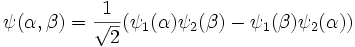 \psi(\alpha, \beta) = \frac{1}{\sqrt{2}} (\psi_{1}(\alpha)\psi_{2}(\beta) - \psi_{1}(\beta)\psi_{2}(\alpha)) 