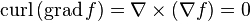 \mbox{curl}\,(\mbox{grad}\,f ) = \nabla \times (\nabla f) = 0