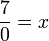 \frac{7}{0} = x