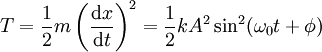 T = \frac{1}{2} m \left(\frac{\mathrm{d}x}{\mathrm{d}t}\right)^2 = \frac{1}{2} k A^2 \sin^2(\omega_0 t + \phi)