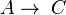  A \rightarrow \;  C 