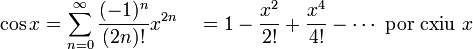 \cos x = \sum^{\infin}_{n=0} \frac{(-1)^n}{(2n)!} x^{2n}\quad = 1 - \frac{x^2}{2!} + \frac{x^4}{4!} - \cdots\mbox{ por cxiu } x