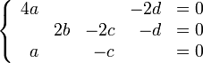 
   \left \{
      \begin{array}{rrrrr}
         4a &    &     & -2d & = 0 \\
            & 2b & -2c &  -d & = 0 \\
          a &    &  -c &     & = 0 
      \end{array}
   \right .
